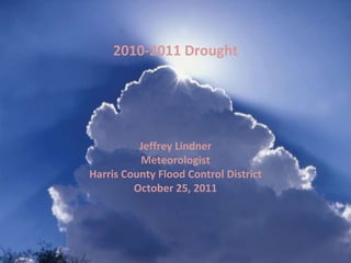 Jeffrey Lindner Meteorologist Harris County Flood Control District October 25, 2011 2010-2011 Drought 
