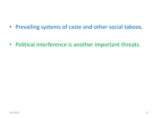 • Prevailing systems of caste and other social taboos.
• Political interference is another important threats.
4/5/2022 17
 