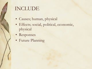 INCLUDE Causes; human, physical Effects; social, political, economic, physical Responses Future Planning 