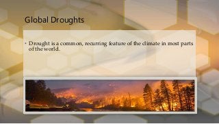 Global Droughts
• Drought is a common, recurring feature of the climate in most parts
of the world.
 