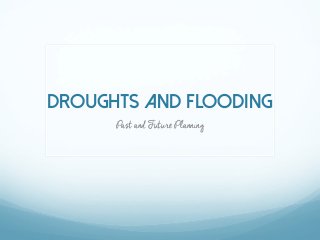 Droughts and Flooding 
Past and Future Planning 
 