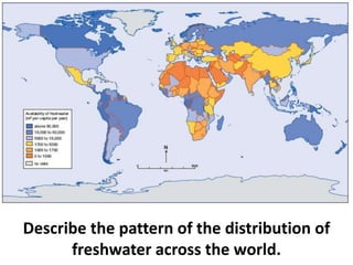 Describe the pattern of the distribution of
freshwater across the world.
 