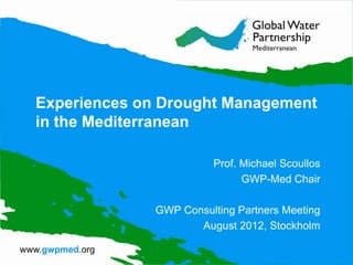 Experiences on Drought Management
in the Mediterranean

                        Prof. Michael Scoullos
                              GWP-Med Chair

              GWP Consulting Partners Meeting
                     August 2012, Stockholm
 