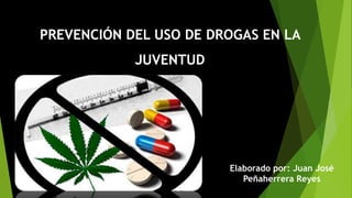 PREVENCIÓN DEL USO DE DROGAS EN LA
JUVENTUD
Elaborado por: Juan José
Peñaherrera Reyes
 