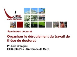 Séminaires doctorat Organiser le déroulement du travail de thèse de doctorat Pr. Eric Brangier,  ETIC-InterPsy - Université de Metz. 