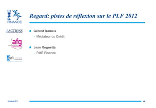 Regard: pistes de réflexion sur le PLF 2012 Gérard Rameix Médiateur du Crédit Jean Rognetta PME Finance #  