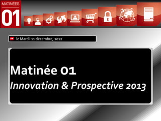le Mardi 11 décembre, 2012




Matinée 01
Innovation & Prospective 2013
 