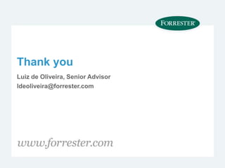 Thank you
Luiz de Oliveira, Senior Advisor
ldeoliveira@forrester.com
 