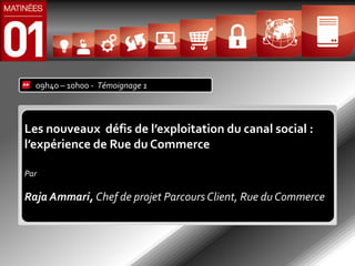 09h40 – 10h00 - Témoignage 1




Les nouveaux défis de l’exploitation du canal social :
l’expérience de Rue du Commerce

Par

Raja Ammari, Chef de projet Parcours Client, Rue du Commerce
 