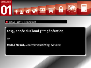 10h40 – 10h55- Avis d’expert



2013, année du Cloud 3ème génération

par

Benoît Huard, Directeur marketing, Navaho
 