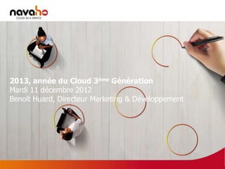 2013, année du Cloud 3ème Génération
Mardi 11 décembre 2012
Benoit Huard, Directeur Marketing & Développement




                                                    59
 