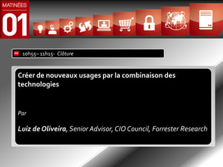 10h55– 11h15- Clôture


Créer de nouveaux usages par la combinaison des
technologies


Par

Luiz de Oliveira, Senior Advisor, CIO Council, Forrester Research
 