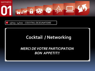 13h05– 14h00 - COCKTAIL DEJEUNATOIRE




              Cocktail / Networking

         MERCI DE VOTRE PARTICIPATION
                BON APPETIT!!
 
