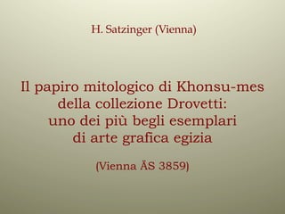 Il papiro mitologico di Khonsu-mes
della collezione Drovetti:
uno dei più begli esemplari
di arte grafica egizia
(Vienna ÄS 3859)
H. Satzinger (Vienna)
 