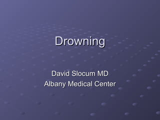 Drowning
David Slocum MD
Albany Medical Center

 