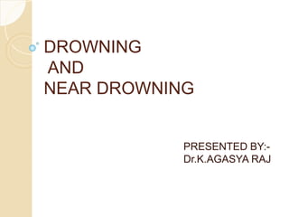 DROWNING
AND
NEAR DROWNING
PRESENTED BY:-
Dr.K.AGASYA RAJ
 