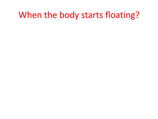 When the body starts floating?  