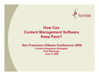 How Can
 Content Management Software
          Keep Pace?

San Francisco Gilbane Conference 2009
        Content Integration Strategies
              Dick Weisinger
                           g
                 June 4, 2009
 