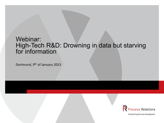 Webinar:
High-Tech R&D: Drowning in data but starving
for information
Dortmund, 9th of January 2013
 