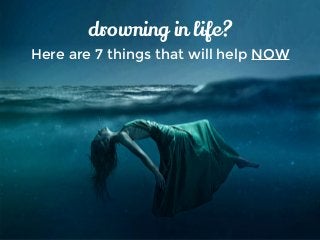 drowning in life?
Here are 7 things that will help NOW
 