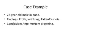 Case Example
• 28-year-old male in pond.
• Findings: Froth, wrinkling, Paltauf's spots.
• Conclusion: Ante-mortem drowning.
 