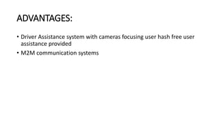 ADVANTAGES:
• Driver Assistance system with cameras focusing user hash free user
assistance provided
• M2M communication systems
 