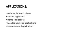 APPLICATIONS:
• Automobile Applications
• Robotic application
• Home applications
• Monitoring device applications
• Remote control applications
 