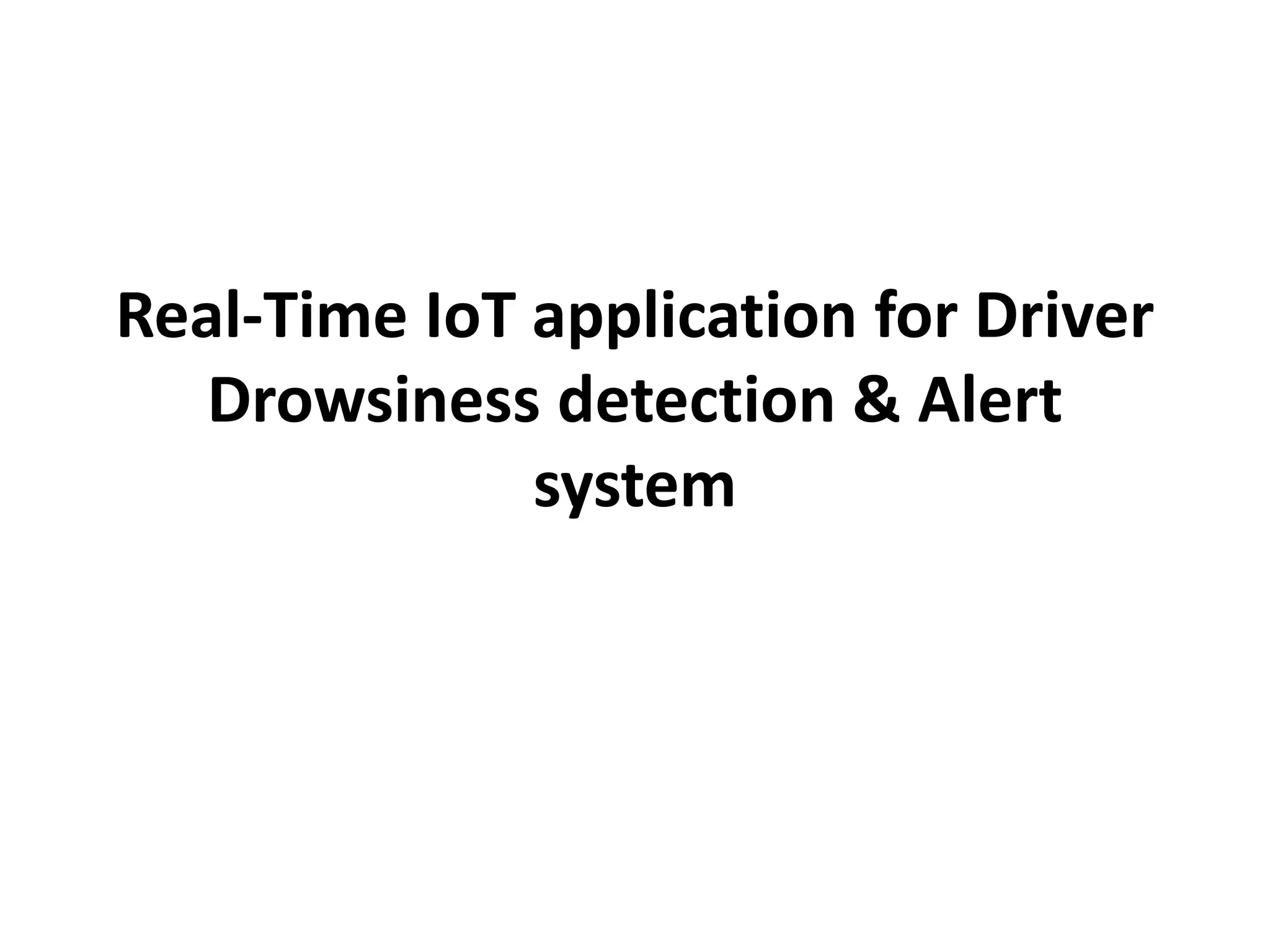 Real-Time IoT application for Driver
Drowsiness detection & Alert
system
 