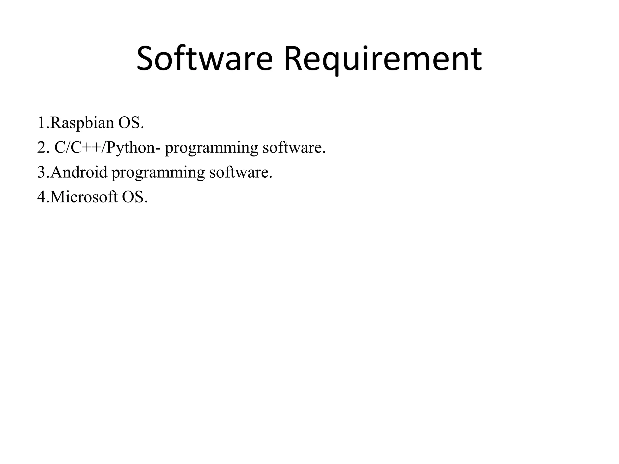 Software Requirement
1.Raspbian OS.
2. C/C++/Python- programming software.
3.Android programming software.
4.Microsoft OS.
 