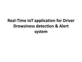 Real-Time IoT application for Driver
Drowsiness detection & Alert
system
 