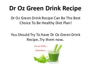 Dr Oz Green Drink Recipe
Dr Oz Green Drink Recipe Can Be The Best
     Choice To Be Healthy Diet Plan!

You Should Try To Have Dr Oz Green Drink
         Recipe..Try them now..
 