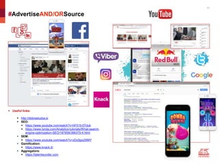 11
 Useful links:
 http://dobrasluzba.si
 SEO:
 https://www.youtube.com/watch?v=hF515-0Tduk
 https://www.lynda.com/Analytics-tutorials/What-search-
engine-optimization-SEO/187858/366375-4.html
 SEM:
 https://www.youtube.com/watch?v=zDz5jpq35MY
 Gamification:
 https://www.knack.it/
 Aggregators:
 https://talentwunder.com
#AdvertiseAND/ORSource
 