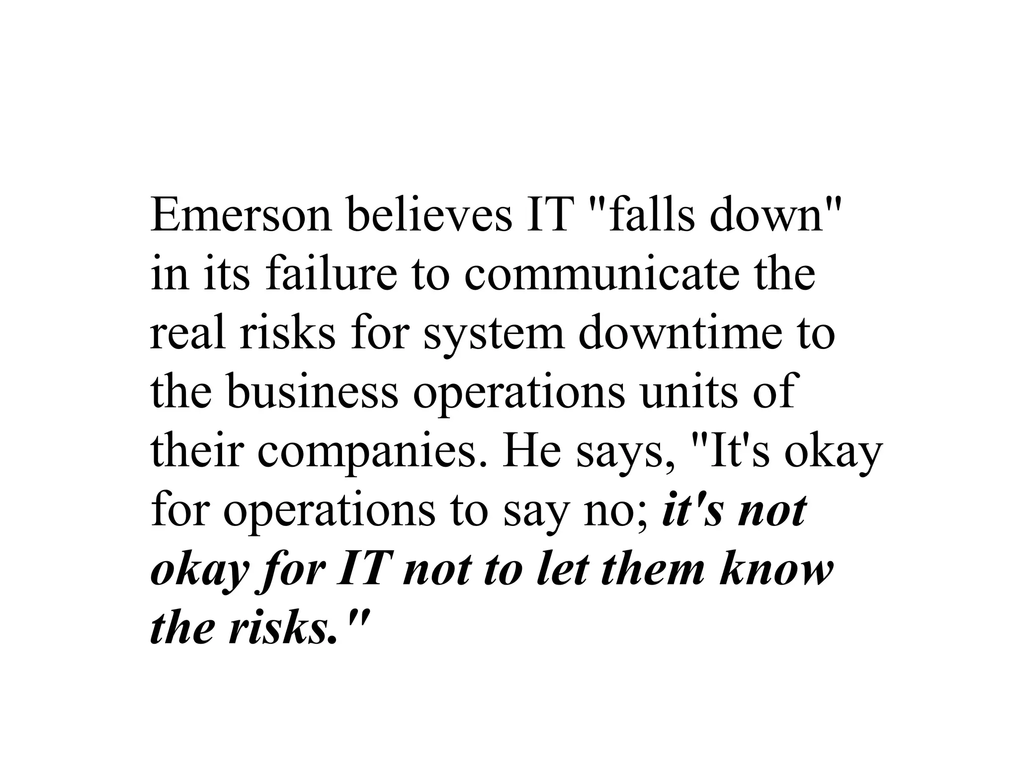 Business Operations It is imperative that IT presents all of these threats to the business operations units, so they can make an  informed decision  regarding  the size of the disaster recovery budget (i.e., which risks the company can afford to tolerate   and which it must  pay to mitigate ).  