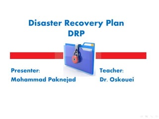 Disaster Recovery Plan
DRP

Presenter:
Mohammad Paknejad

Teacher:
Dr. Oskouei

 
