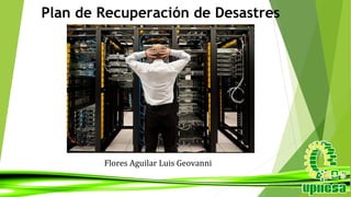 Plan de Recuperación de Desastres
Flores Aguilar Luis Geovanni
 