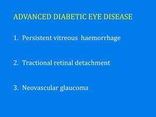 ADVANCED DIABETIC EYE DISEASE
1. Persistent vitreous haemorrhage
2. Tractional retinal detachment
3. Neovascular glaucoma
 