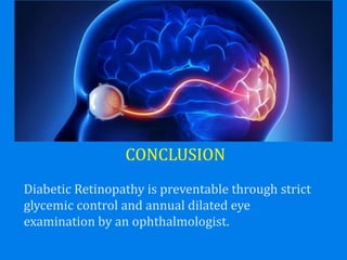 CONCLUSION
Diabetic Retinopathy is preventable through strict
glycemic control and annual dilated eye
examination by an ophthalmologist.
 