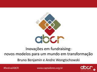 www.captadores.org.br#festivalABCR
Inovações em fundraising:
novos modelos para um mundo em transformação
Bruno Benjamin e Andre Wongtschowski
 