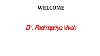 Dr . Padmapriya Vivek
WELCOME
 