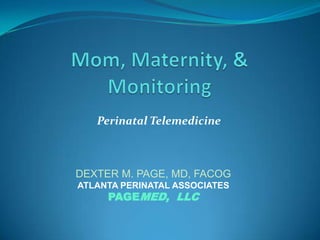 Perinatal Telemedicine



DEXTER M. PAGE, MD, FACOG
ATLANTA PERINATAL ASSOCIATES
     PAGEMED, LLC
 