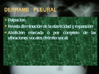 Palpación Revela disminución de la elasticidad y expansión Abolición marcada o por completo de las vibraciones vocales (frémito vocal) 