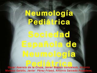 Oscar Asensio de la Cruza, Javier Blanco Gonzálezb, Antonio Moreno Galdóc, Javier  Pérez Fríasd, Antonio Salcedo Posadase, Lidia Sanz Borrellf Neumología Pediátrica Sociedad Española de Neumología Pediátrica 