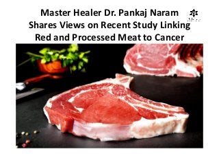 Master Healer Dr. Pankaj Naram
Shares Views on Recent Study Linking
Red and Processed Meat to Cancer
 