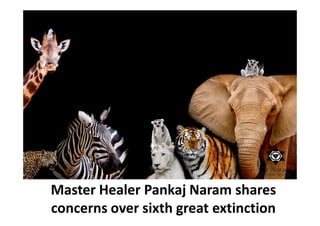 Master Healer Pankaj Naram shares
concerns over sixth great extinction
 