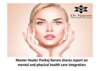 Master Healer Pankaj Naram shares report on
mental and physical health care integration
 