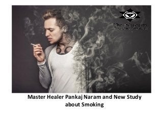 Master Healer Pankaj Naram and New Study
about Smoking
 