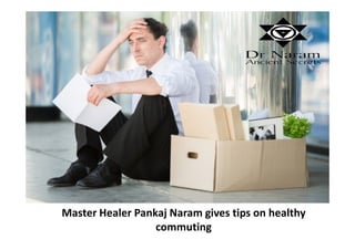 Master Healer Pankaj Naram gives tips on healthy
commuting
 