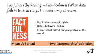 Factfulness (by Rosling – Fact-Fool-ness (When data
fails to tell true story.. Humanish way at rescue
• Right data – wrong...
