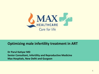 1
Optimizing male infertility treatment in ART
Dr Parul Katiyar MD
Senior Consultant, Infertility and Reproductive Medicine
Max Hospitals, New Delhi and Gurgaon
 