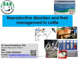Reproductive disorders and their
management in cattle
Dr. Pascal Nyabinwa, PhD
Senior Research Fellow
RAB
Tel. (+250) 785324631
E-mail: nyabipass@gmail.com
ORCID iD. https://orcid.org/0000-0001-8568-7910 1
nyabipass@gmail.com
 